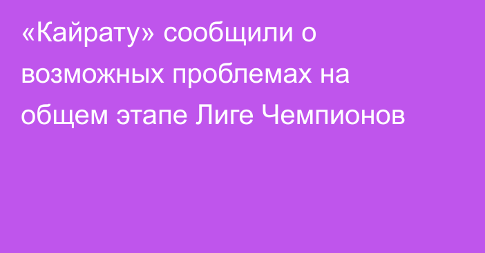 «Кайрату» сообщили о возможных проблемах на общем этапе Лиге Чемпионов