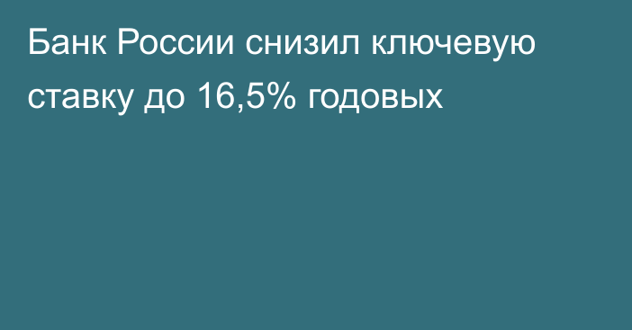 Банк России снизил ключевую ставку до 16,5% годовых