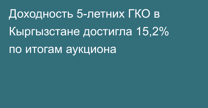 Доходность 5-летних ГКО в Кыргызстане достигла 15,2% по итогам аукциона
