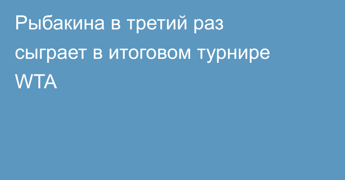 Рыбакина в третий раз сыграет в итоговом турнире WTA