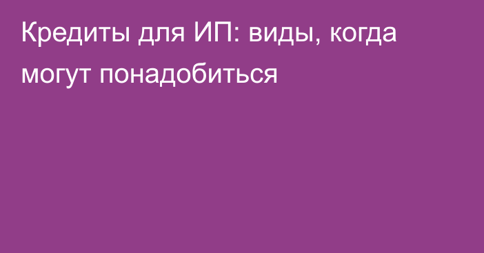 Кредиты для ИП: виды, когда могут понадобиться