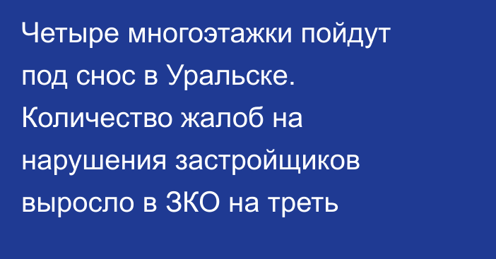 Четыре многоэтажки пойдут под снос в Уральске. Количество жалоб на нарушения застройщиков выросло в ЗКО на треть