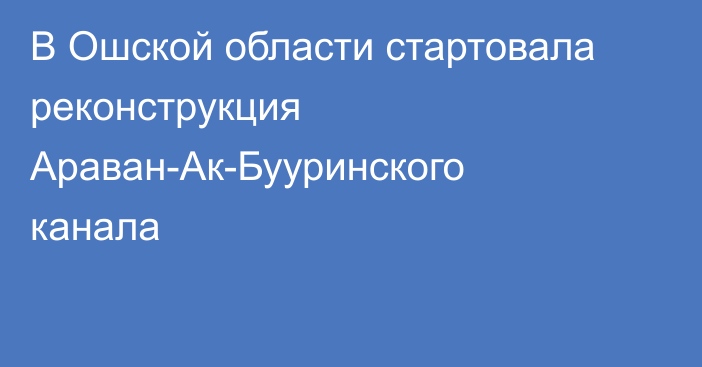В Ошской области стартовала реконструкция Араван-Ак-Бууринского канала