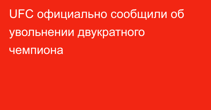 UFC официально сообщили об увольнении двукратного чемпиона