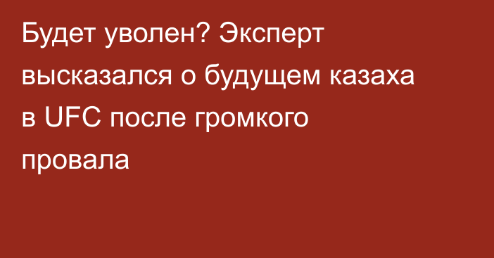 Будет уволен? Эксперт высказался о будущем казаха в UFC после громкого провала