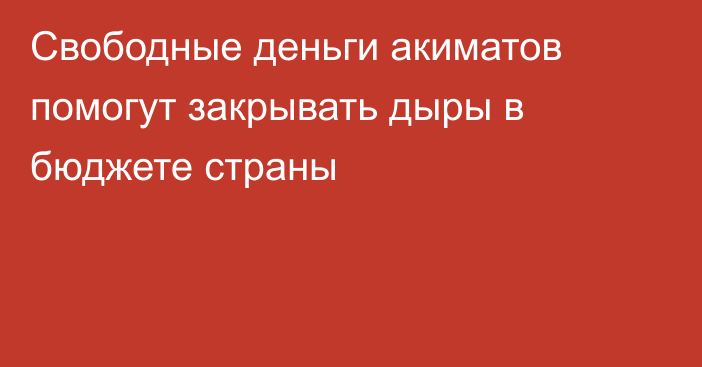 Свободные деньги акиматов помогут закрывать дыры в бюджете страны