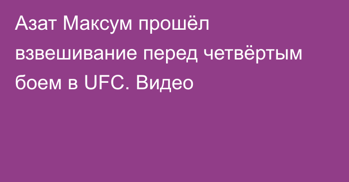 Азат Максум прошёл взвешивание перед четвёртым боем в UFC. Видео