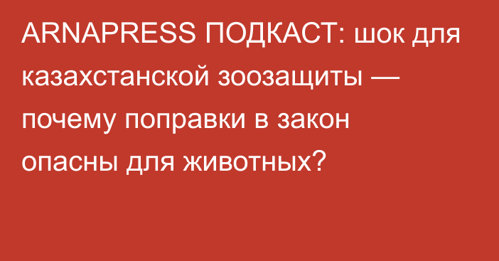 ARNAPRESS ПОДКАСТ: шок для казахстанской зоозащиты — почему поправки в закон опасны для животных?