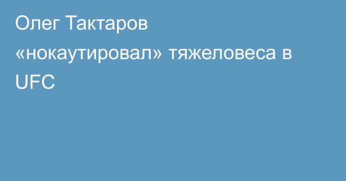 Олег Тактаров «нокаутировал» тяжеловеса в UFC