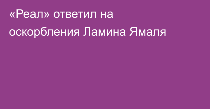 «Реал» ответил на оскорбления Ламина Ямаля