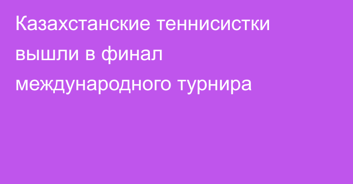 Казахстанские теннисистки вышли в финал международного турнира