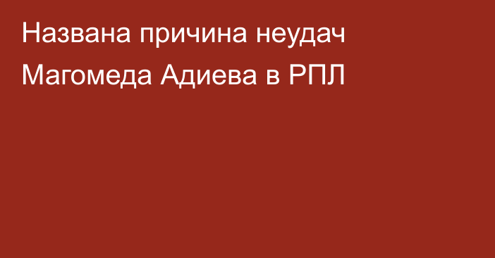 Названа причина неудач Магомеда Адиева в РПЛ