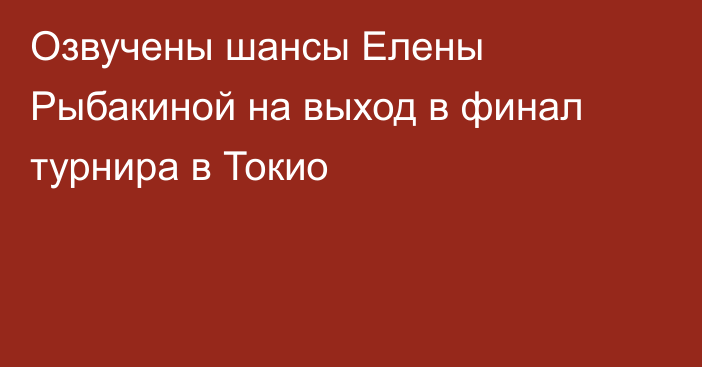 Озвучены шансы Елены Рыбакиной на выход в финал турнира в Токио