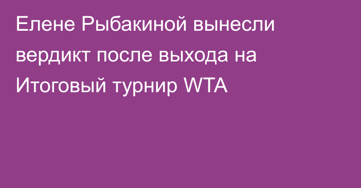 Елене Рыбакиной вынесли вердикт после выхода на Итоговый турнир WTA