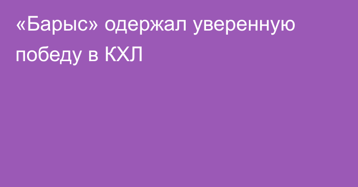 «Барыс» одержал уверенную победу в КХЛ