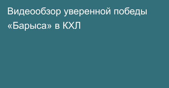 Видеообзор уверенной победы «Барыса» в КХЛ