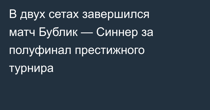 В двух сетах завершился матч Бублик — Синнер за полуфинал престижного турнира