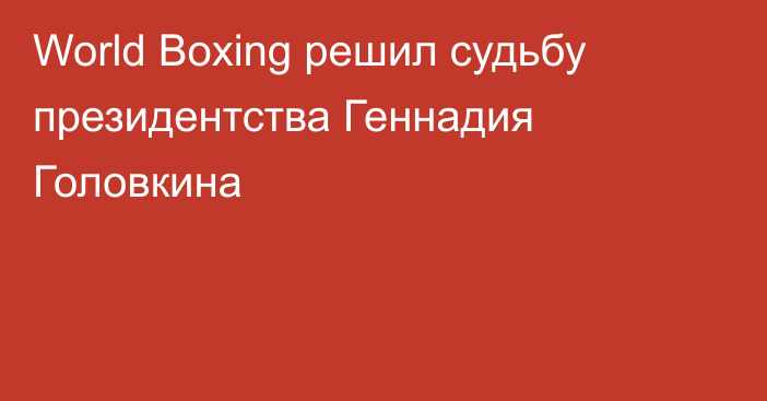 World Boxing решил судьбу президентства Геннадия Головкина
