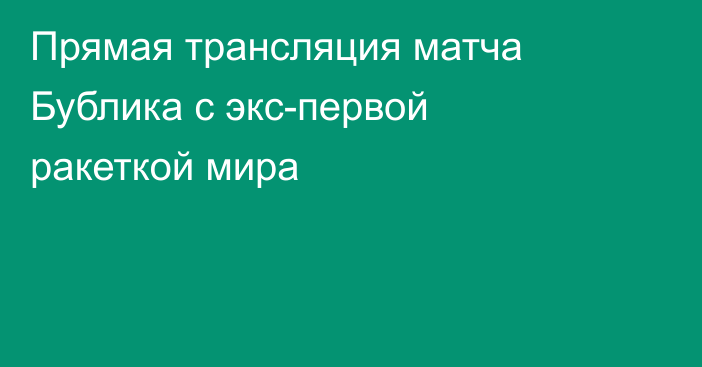 Прямая трансляция матча Бублика с экс-первой ракеткой мира