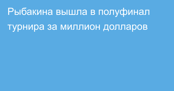 Рыбакина вышла в полуфинал турнира за миллион долларов
