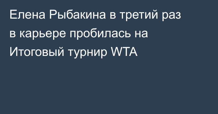 Елена Рыбакина в третий раз в карьере пробилась на Итоговый турнир WTA