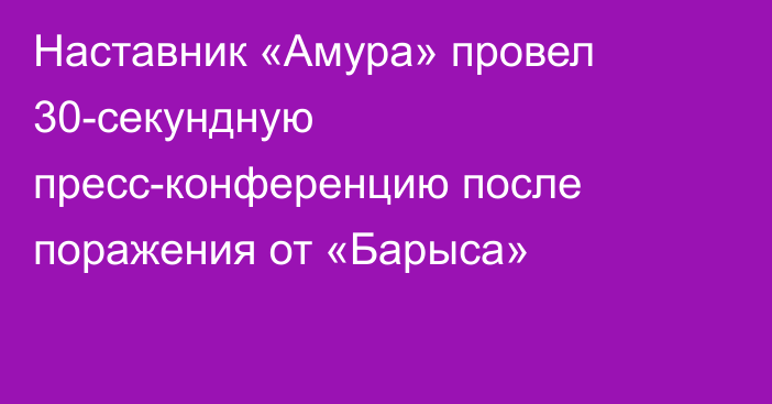 Наставник «Амура» провел 30-секундную пресс-конференцию после поражения от «Барыса»