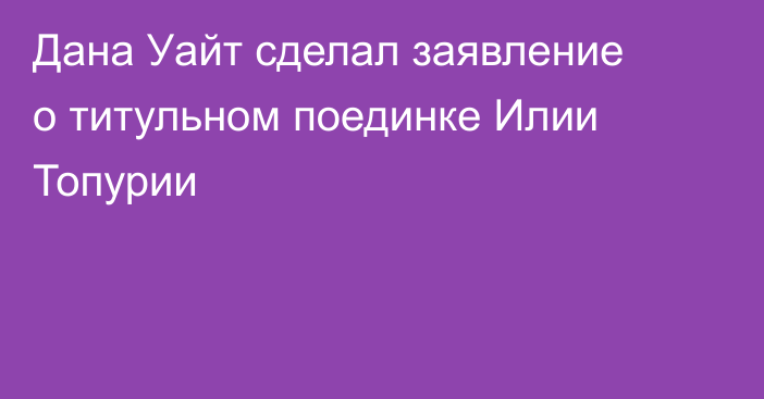 Дана Уайт сделал заявление о титульном поединке Илии Топурии