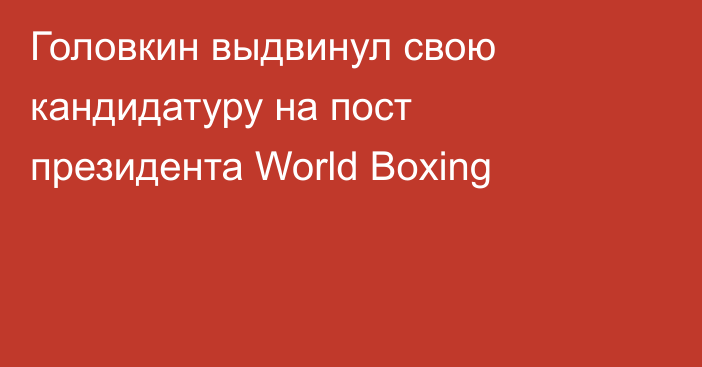 Головкин выдвинул свою кандидатуру на пост президента World Boxing