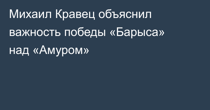 Михаил Кравец объяснил важность победы «Барыса» над «Амуром»