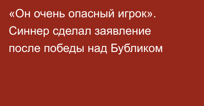 «Он очень опасный игрок». Синнер сделал заявление после победы над Бубликом
