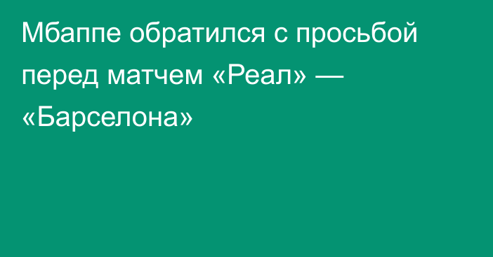 Мбаппе обратился с просьбой перед матчем «Реал» — «Барселона»