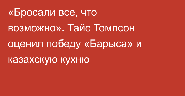 «Бросали все, что возможно». Тайс Томпсон оценил победу «Барыса» и казахскую кухню