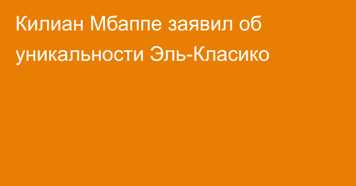 Килиан Мбаппе заявил об уникальности Эль-Класико