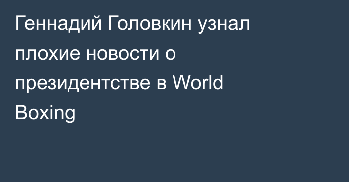 Геннадий Головкин узнал плохие новости о президентстве в World Boxing