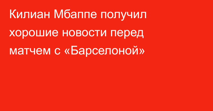 Килиан Мбаппе получил хорошие новости перед матчем с «Барселоной»