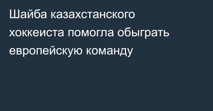 Шайба казахстанского хоккеиста помогла обыграть европейскую команду