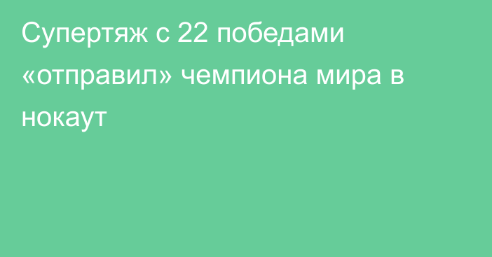 Супертяж с 22 победами «отправил» чемпиона мира в нокаут