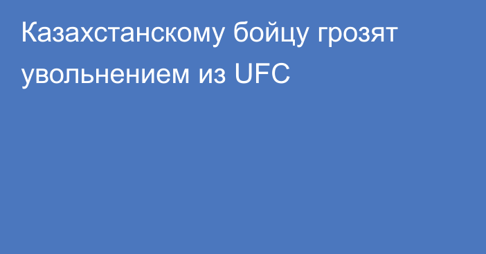 Казахстанскому бойцу грозят увольнением из UFC