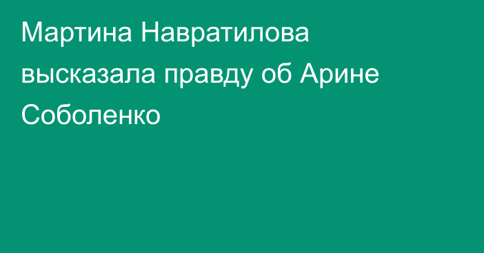 Мартина Навратилова высказала правду об Арине Соболенко