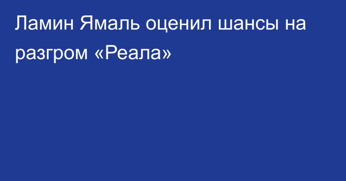 Ламин Ямаль оценил шансы на разгром «Реала»