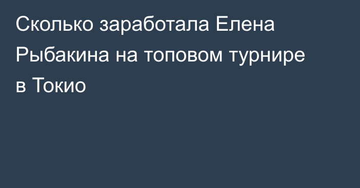 Сколько заработала Елена Рыбакина на топовом турнире в Токио