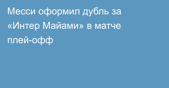 Месси оформил дубль за «Интер Майами» в матче плей-офф