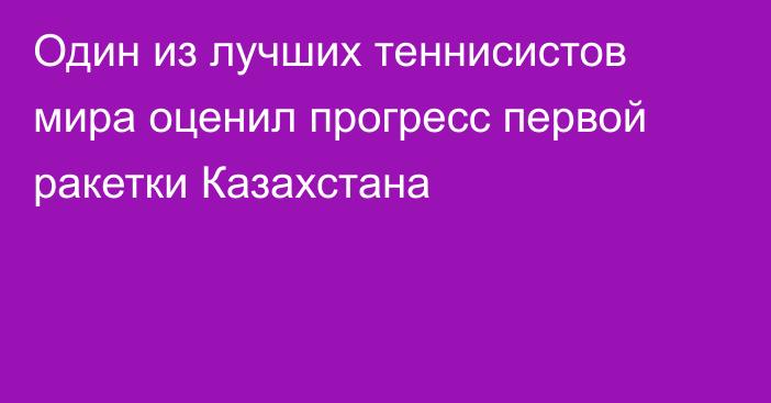 Один из лучших теннисистов мира оценил прогресс первой ракетки Казахстана