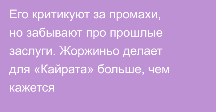 Его критикуют за промахи, но забывают про прошлые заслуги. Жоржиньо делает для «Кайрата» больше, чем кажется
