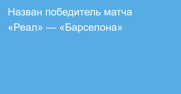 Назван победитель матча «Реал» — «Барселона»