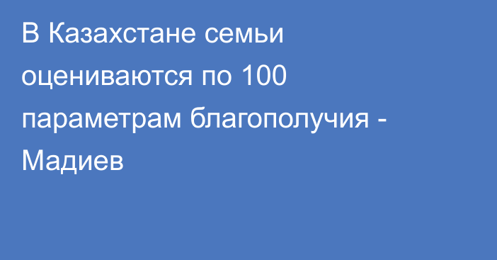 В Казахстане семьи оцениваются по 100 параметрам благополучия - Мадиев