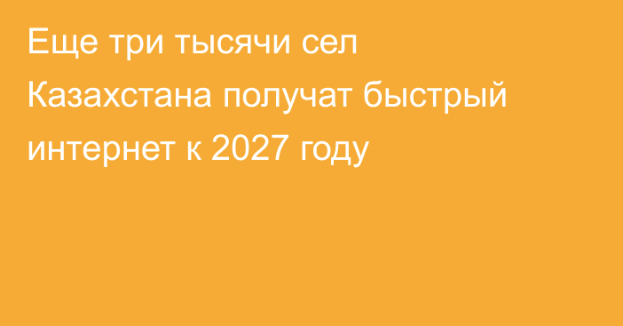 Еще три тысячи сел Казахстана получат быстрый интернет к 2027 году