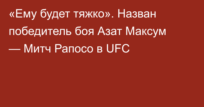 «Ему будет тяжко». Назван победитель боя Азат Максум — Митч Рапосо в UFC