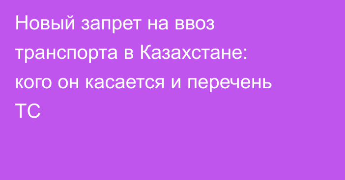Новый запрет на ввоз транспорта в Казахстане: кого он касается и перечень ТС