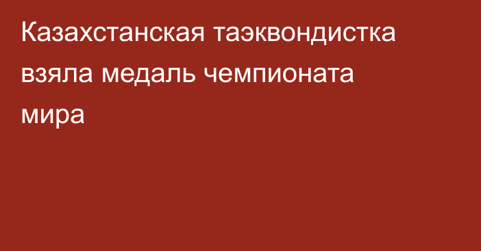 Казахстанская таэквондистка взяла медаль чемпионата мира
